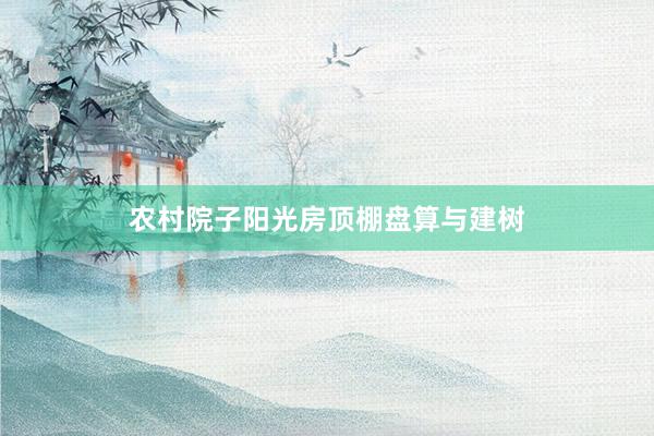 农村院子阳光房顶棚盘算与建树