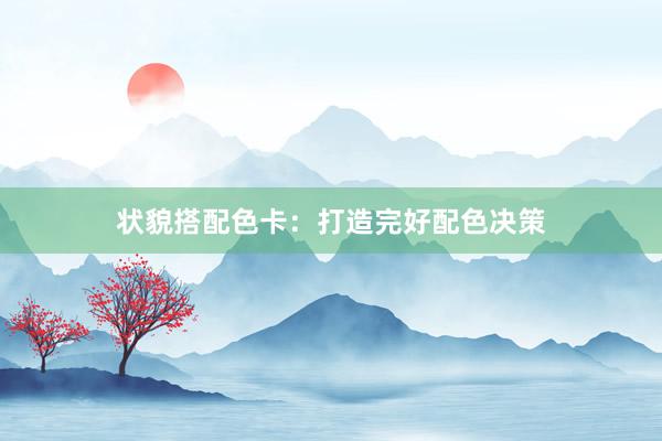 状貌搭配色卡：打造完好配色决策