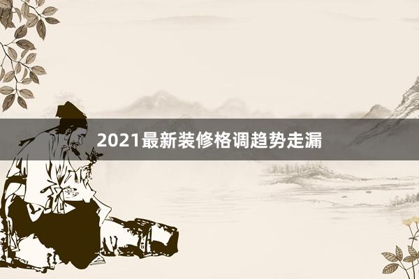 2021最新装修格调趋势走漏