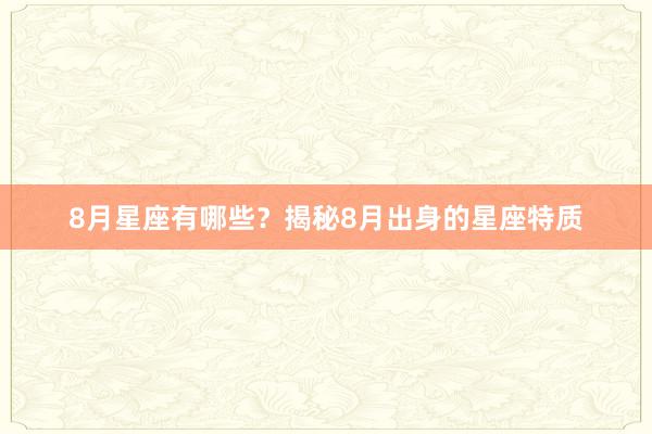 8月星座有哪些？揭秘8月出身的星座特质