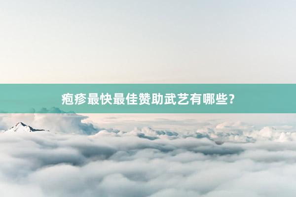 疱疹最快最佳赞助武艺有哪些？