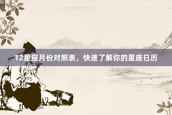 12星座月份对照表，快速了解你的星座日历