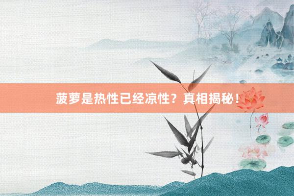 菠萝是热性已经凉性？真相揭秘！