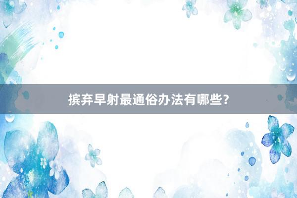 摈弃早射最通俗办法有哪些？