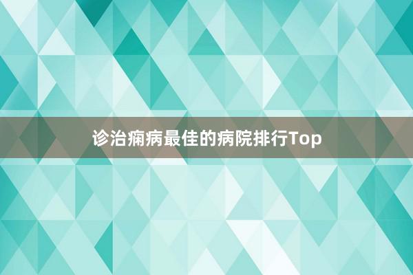 诊治痫病最佳的病院排行Top