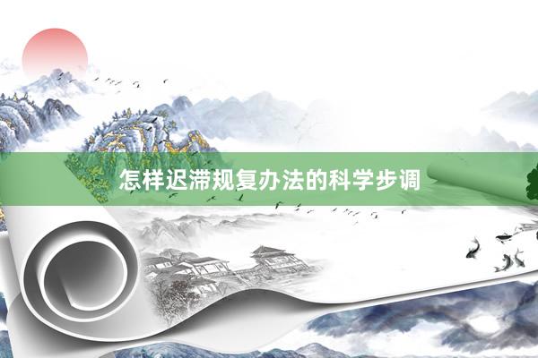怎样迟滞规复办法的科学步调