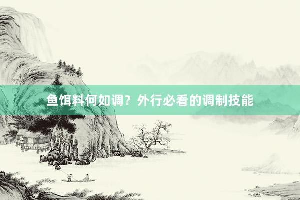 鱼饵料何如调？外行必看的调制技能